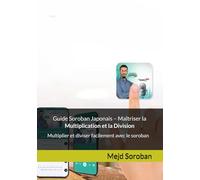 Guide Soroban Japonais - Maîtriser la Multiplication et la Division: Multiplier et diviser facilement avec le soroban (Collection Pratique de Calcul Mental - Méthode Japonaise Soroban)