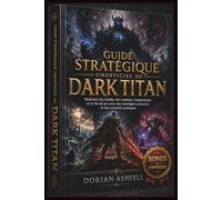 GUIDE STRATÉGIQUE UNOFFICIEL DE DARK TITAN: Maîtrisez les builds, les combats, l’exploration et la fin de jeu avec des stratégies avancées et des conseils pratiques