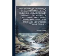 Guide ThÃ(c)orique Et Pratique De L'amateur De Tableaux Études Sur Les Imitateurs Et Les Copistes Des MaÃ(R)tres De Toutes Les Écoles Dont Les Oeuvres ... Ordinaire Des Galeries, Volume 2, Issue 1...