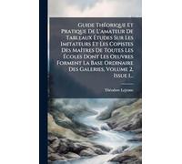 Guide ThÃ(c)orique Et Pratique De L'amateur De Tableaux Études Sur Les Imitateurs Et Les Copistes Des MaÃ(R)tres De Toutes Les Écoles Dont Les ... Ordinaire Des Galeries, Volume 2, Issue 1...