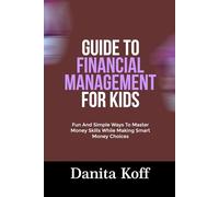 GUIDE TO FINANCIAL MANAGEMENT FOR KIDS: Fun And Simple Ways To Master Money Skills While Making Smart Money Choices