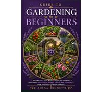 Guide to Gardening for Beginners: Step-by-Step Guide to Growing Your Own Vegetables, Herbs, Fruits & Flowers - From Soil to Harvest, in Any Space