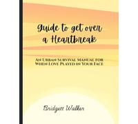 GUIDE TO GET OVER A HEARTBREAK: An Urban Survival Manual for When Love Played in Your Face
