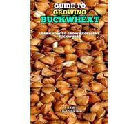Guide to Growing Buckwheat: Learn how to grow excellent Buckwheat