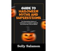 GUIDE TO HALLOWEEN MYTHS AND SUPERSTITIONS: The Fascinating History of Halloween’s Creepiest Legends And Enduring Cultural Beliefs