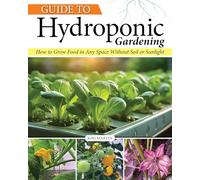 Guide to Hydroponic Gardening: How-To Grow Food in Any Space without Soil or Sunlight