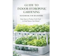 Guide to Indoor Hydroponic Gardening Handbook for Beginners: Easy Steps to Produce Fresh Food in Small Spaces Year-Round