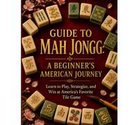 Guide to Mah Jongg: A Beginner's American Journey: Learn to Play, Strategize, and Win at America's Favorite Tile Game