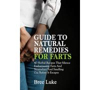 GUIDE TO NATURAL REMEDIES FOR FARTS: 40 Herbal Recipes That Silence Embarrassing Farts And Neutralizes Foul Smelling Gas Before It Escapes