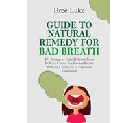 GUIDE TO NATURAL REMEDY FOR BAD BREATH: 40+ Recipes to Fight Halitosis From Its Root Causes For Fresher Breath Without Chemicals or Expensive Treatments