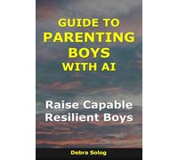 Guide to Parenting Boys With AI: Raise Capable, Resilient Boys (The Smart Parent Series)