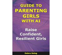 Guide to Parenting Girls With AI: Raise Confident, Resilient Girls (The Smart Parent Series)
