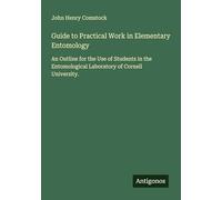 Guide to Practical Work in Elementary Entomology: An Outline for the Use of Students in the Entomological Laboratory of Cornell University.