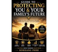 Guide to Protecting You & Your Family’s Future: How to Stay Financially Secure When Life Doesn’t Go as Planned