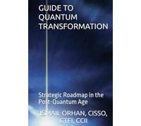 GUIDE TO QUANTUM TRANSFORMATION: Strategic Roadmap in the Post-Quantum Age (Quantum Security Frontiers)