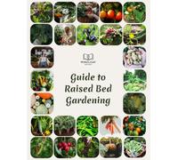 guide to Raised Bed Gardening: Everything You Need to Know to Grow Fresh, Healthy Food-Right from Your Own Backyard.