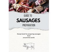 "GUIDE TO SAUSAGES PREPARATION": Sausage recipes, chargrilled meats, cold cuts, ham, salami.