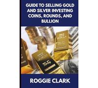 Guide to Selling Gold and Silver Investing Coins, Rounds, and Bullion: How Beginners and Long-Time Holders Can Sell Large Amounts, Rare Sizes, and Physical Precious Metals With Confidence