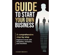 GUIDE TO START YOUR OWN BUSINESS: A comprehensive step-by-step beginner's book with templates, examples, and checklists (Business Basics Made Simple)