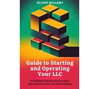 Guide to Starting and Operating your LLC: Everything You Need to Know to Start, Run, and Protect Your LLC with Confidence