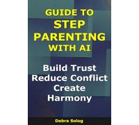 Guide to Step Parenting With AI: Build Trust, Reduce Conflict, Create Harmony (The Smart Parent Series)