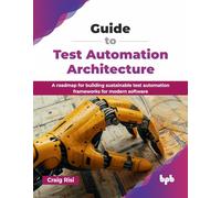 Guide to Test Automation Architecture: A roadmap for building sustainable test automation frameworks for modern software (English Edition)