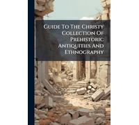 Guide To The Christy Collection Of Prehistoric Antiquities And Ethnography