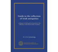 Guide to the collection of Irish antiquities: catalogue of Irish gold ornaments in the collection of the Royal Irish Academy