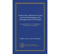 Guide to the collections of rock and fossils belonging to the Geological Survey of Ireland (Vol-1): arranged in Room 3, E. of the Museum of Science and Art, Dublin