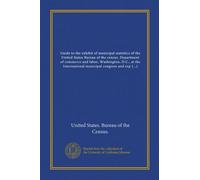Guide to the exhibit of municipal statistics of the United States Bureau of the census. Department of commerce and labor, Washington, D.C., at the ... held in Chicago, Ill., September 18-30, 1911