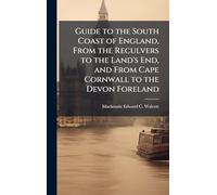 Guide to the South Coast of England, From the Reculvers to the Land's End, and From Cape Cornwall to the Devon Foreland