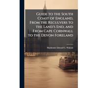 Guide to the South Coast of England, From the Reculvers to the Land's End, and From Cape Cornwall to the Devon Foreland