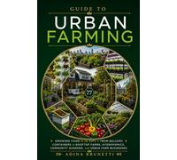 Guide to Urban Farming: How to Grow Your Own Food Anywhere - From Balcony Containers and Backyard Raised Beds to Rooftops, Hydroponics, and a Thriving Urban Farm Business