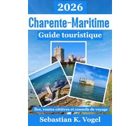 Guide touristique de la Charente-Maritime 2026: Découvrez La Rochelle, l'île de Ré, l'île d'Oléron, Royan et Rochefort - plages, pistes cyclables, ... pratiques pour votre voyage en France
