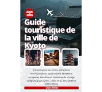 Guide touristique de la ville de Kyoto 2025-2026: Conseils pour les visites, attractions incontournables, gastronomie et histoire, escapades bien-être ... Kyoto, Tokyo et au-delà (édition 2025-2026)