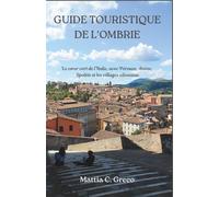 GUIDE TOURISTIQUE DE L'OMBRIE: Le cœur vert de l’Italie, avec Pérouse, Assise, Spolète et les villages silencieux