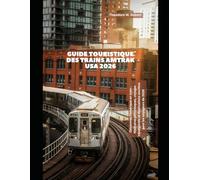 Guide touristique des trains Amtrak USA 2026: Découvrez l'Amérique en train : itinéraires pittoresques, voyages intemporels et destinations secrètes pour les voyageurs de 2026 (Train Travel Guide)