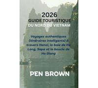 GUIDE TOURISTIQUE DU NORD DU VIETNAM 2026: Voyages authentiques (itinéraires intelligents) à travers Hanoï, la baie de Ha Long, Sapa et la boucle de Ha Giang