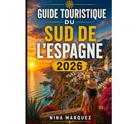 GUIDE TOURISTIQUE DU SUD DE L’ESPAGNE 2026: Séville, Grenade et Cordoue : Explorer Le Cœur Historique De l'Andalousie
