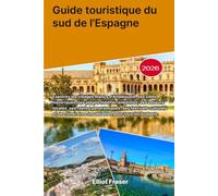 Guide touristique du sud de l'Espagne 2026: Explorez les villages blancs d'Andalousie, ses villes historiques, ses plages méditerranéennes, ses ... et des itinéraires inoubliables pour tous les