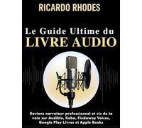 Guide Ultime du Livre Audio pour comédiens voix-off: Deviens narrateur professionnel et vis de ta voix sur Audible, Kobo, Findaway Voices, Google Play Livres et Apple Books (Guide sur la voix)