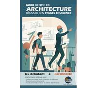GUIDE ULTIME EN ARCHITECTURE: Réussir ses stages en agence : du débutant à l'architecte