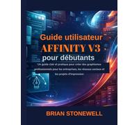 Guide utilisateur Affinity V3 pour débutants: Un guide clair et pratique pour créer des graphismes professionnels pour les entreprises, les réseaux sociaux et les projets d'impression