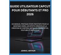 GUIDE UTILISATEUR CAPCUT POUR DÉBUTANTS ET PRO 2026: UN MANUEL PRATIQUE ÉTAPE PAR ÉTAPE POUR LE MONTAGE VIDÉO, LES EFFETS CRÉATIFS ET LA CRÉATION DE CONTENU OPTIMISÉE POUR TIKTOK, YOUTUBE ET INSTAGRAM