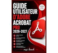 GUIDE UTILISATEUR D'ADOBE ACROBAT PRO 2026-2027: Un Parcours Structuré Pour Une Utilisation Quotidienne Et Un Succès À Long Terme