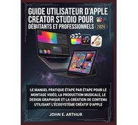 GUIDE UTILISATEUR D'APPLE CREATOR STUDIO POUR DÉBUTANTS ET PROFESSIONNELS 2026: LE MANUEL PRATIQUE ÉTAPE PAR ÉTAPE POUR LE MONTAGE VIDÉO, LA ... UTILISANT L'ÉCOSYSTÈME CRÉATIF D'APPLE