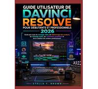GUIDE UTILISATEUR DAVINCI RESOLVE POUR DÉBUTANTS ET PRO 2026: Guide étape par étape pour le montage vidéo, l'étalonnage des couleurs, le montage ... et la création professionnelle de contenu
