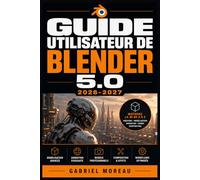 GUIDE UTILISATEUR DE BLENDER 5.0 2026-2027: Une feuille de route du niveau débutant à avancé pour démarrer avec confiance