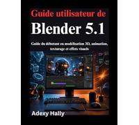 Guide utilisateur de Blender 5.1: Guide du débutant en modélisation 3D, animation, texturage et effets visuels
