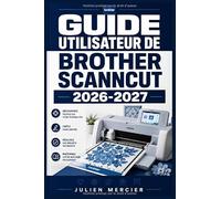 Guide Utilisateur de Brother Scanncut 2026-2027: Une approche progressive pour gagner en confiance et améliorer les performances